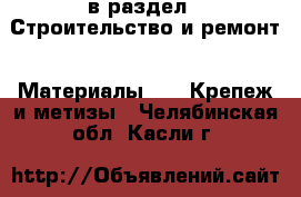  в раздел : Строительство и ремонт » Материалы »  » Крепеж и метизы . Челябинская обл.,Касли г.